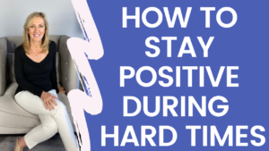 How to Stay Positive When You’re Going Through Hard Times